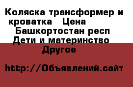 Коляска-трансформер и кроватка › Цена ­ 3 000 - Башкортостан респ. Дети и материнство » Другое   